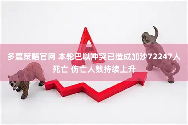 多赢策略官网 本轮巴以冲突已造成加沙72247人死亡 伤亡人数持续上升