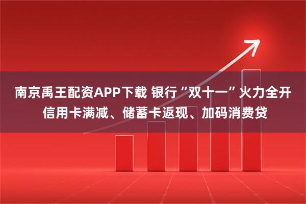南京禹王配资APP下载 银行“双十一”火力全开 信用卡满减、储蓄卡返现、加码消费贷
