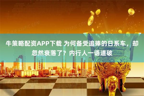 牛策略配资APP下载 为何备受追捧的日系车，却忽然衰落了？内行人一语道破