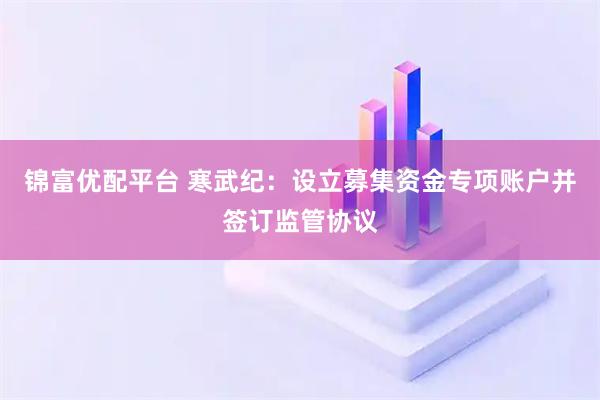 锦富优配平台 寒武纪：设立募集资金专项账户并签订监管协议