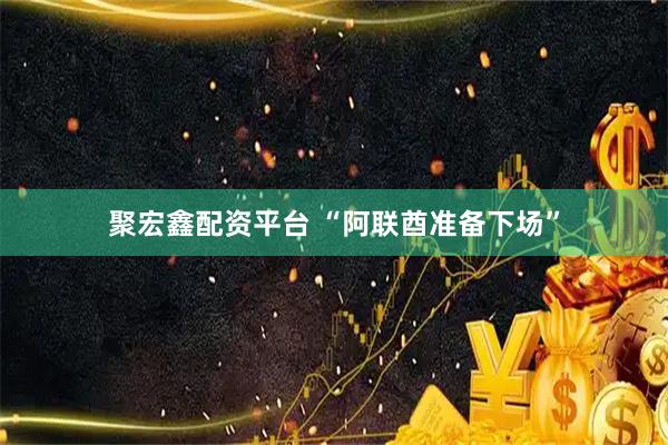 聚宏鑫配资平台 “阿联酋准备下场”