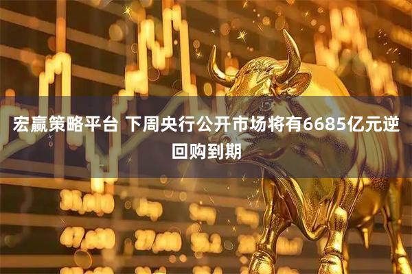 宏赢策略平台 下周央行公开市场将有6685亿元逆回购到期