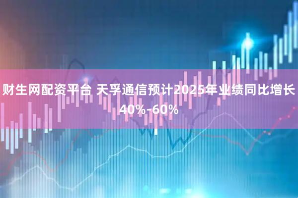财生网配资平台 天孚通信预计2025年业绩同比增长40%-60%