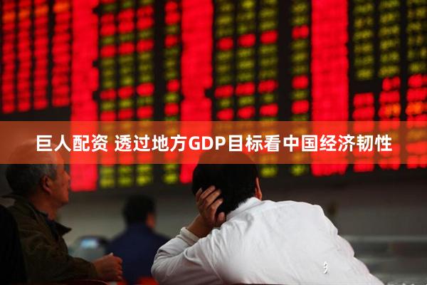 巨人配资 透过地方GDP目标看中国经济韧性
